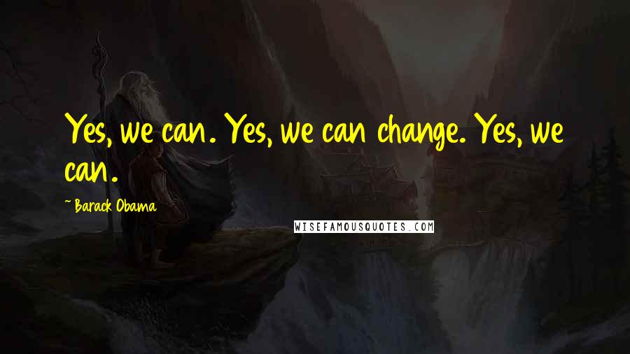 Barack Obama Quotes: Yes, we can. Yes, we can change. Yes, we can.