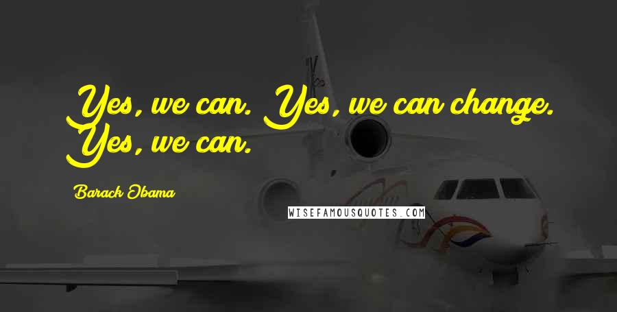 Barack Obama Quotes: Yes, we can. Yes, we can change. Yes, we can.