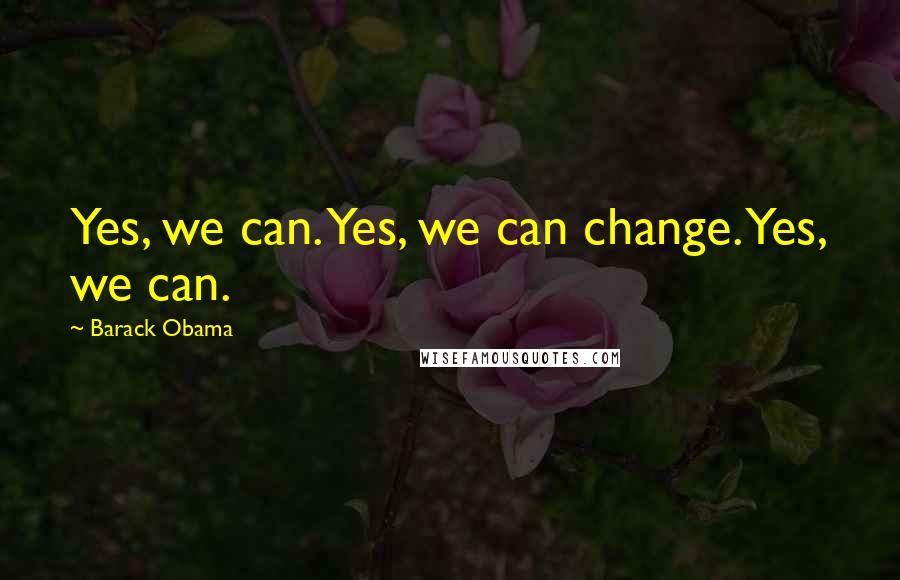 Barack Obama Quotes: Yes, we can. Yes, we can change. Yes, we can.