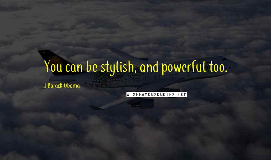 Barack Obama Quotes: You can be stylish, and powerful too.