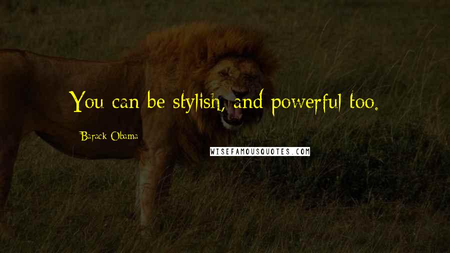 Barack Obama Quotes: You can be stylish, and powerful too.