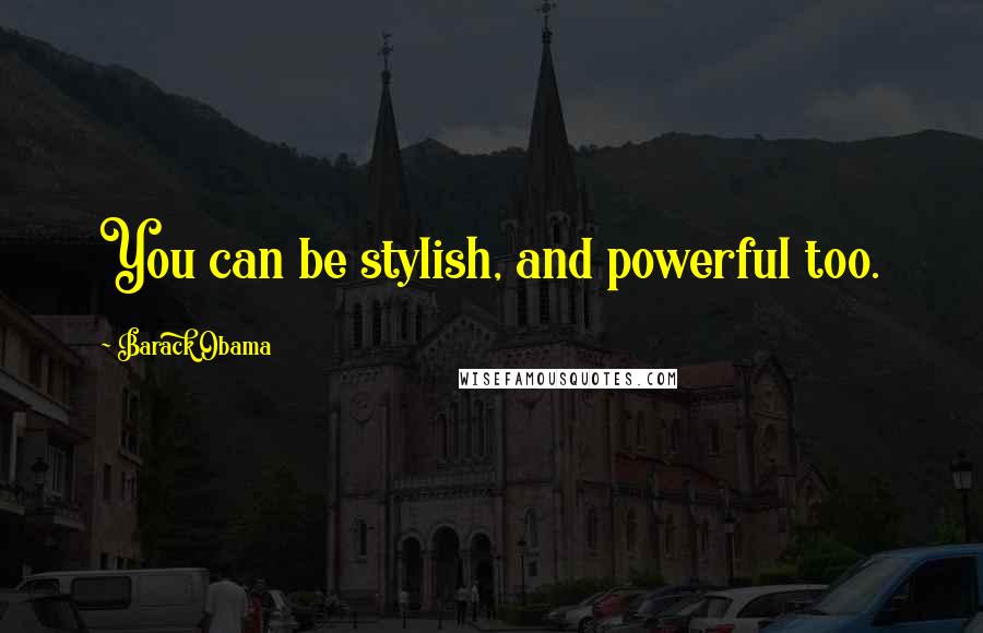 Barack Obama Quotes: You can be stylish, and powerful too.