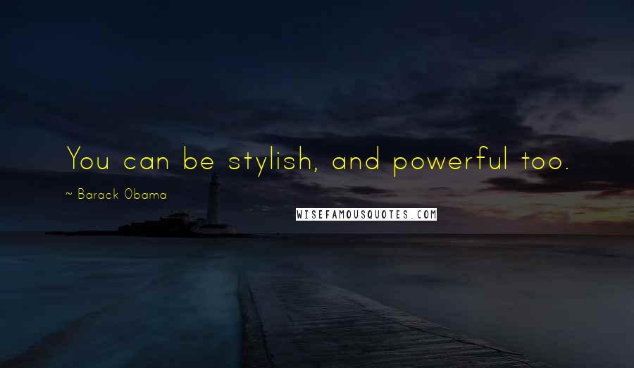 Barack Obama Quotes: You can be stylish, and powerful too.