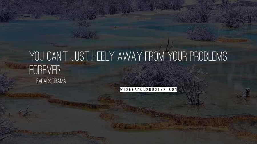 Barack Obama Quotes: You can't just heely away from your problems forever