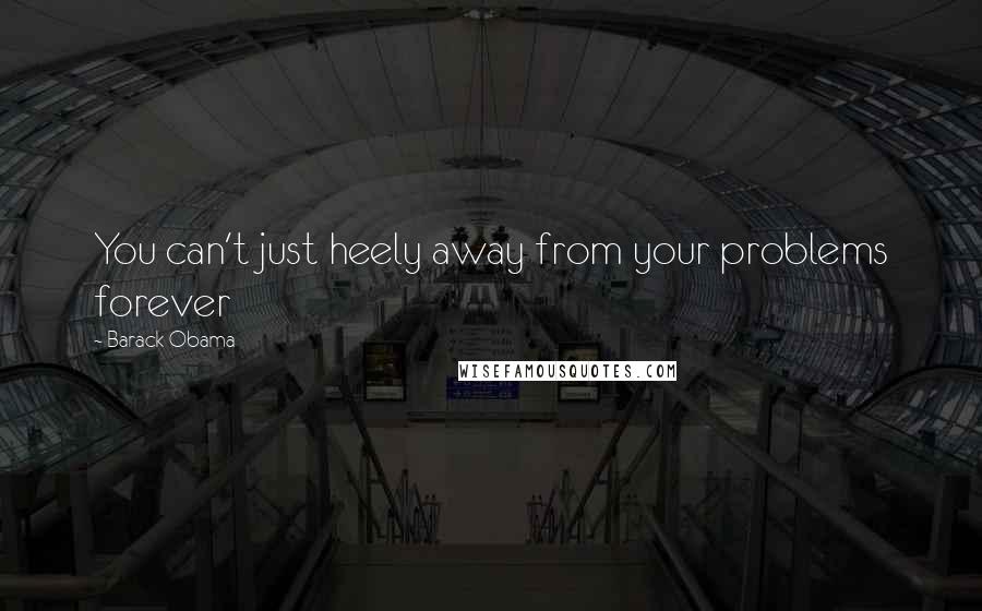 Barack Obama Quotes: You can't just heely away from your problems forever