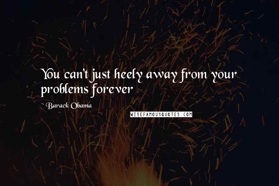 Barack Obama Quotes: You can't just heely away from your problems forever