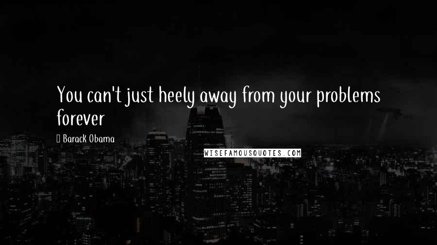 Barack Obama Quotes: You can't just heely away from your problems forever