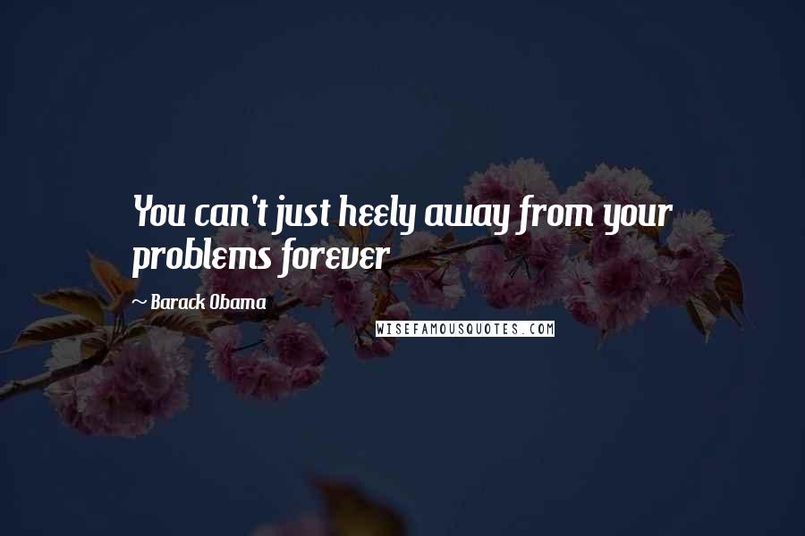 Barack Obama Quotes: You can't just heely away from your problems forever