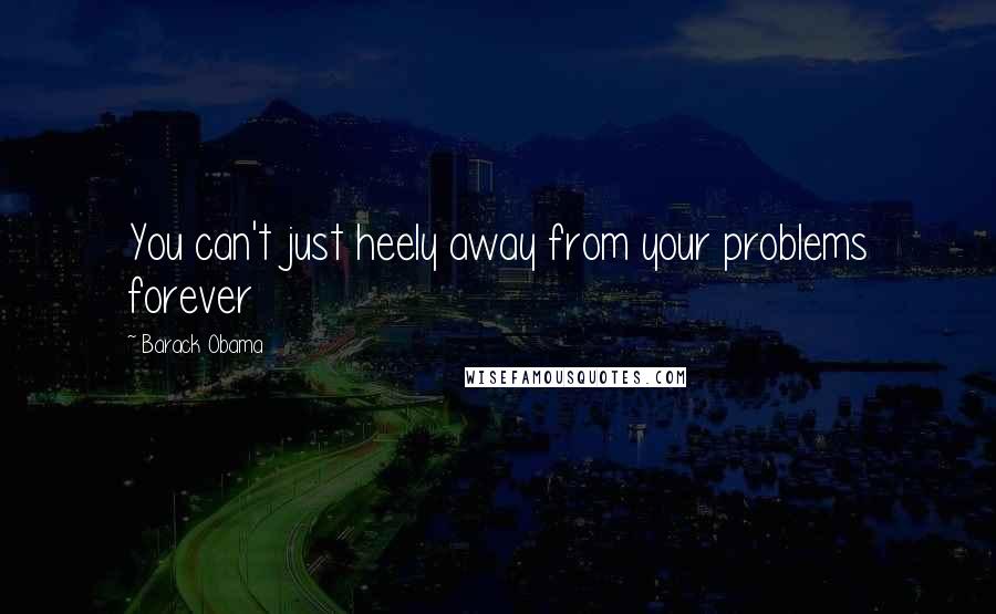 Barack Obama Quotes: You can't just heely away from your problems forever