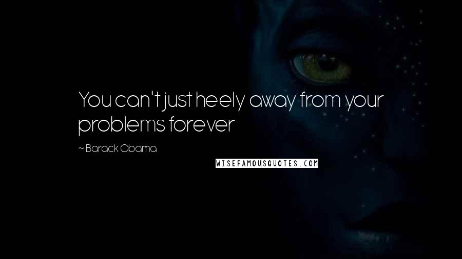 Barack Obama Quotes: You can't just heely away from your problems forever