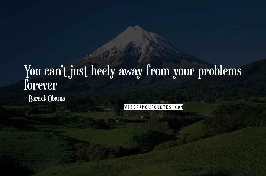 Barack Obama Quotes: You can't just heely away from your problems forever
