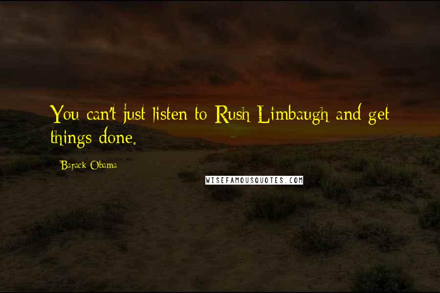 Barack Obama Quotes: You can't just listen to Rush Limbaugh and get things done.