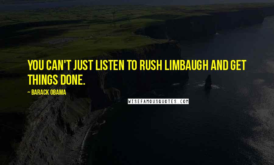 Barack Obama Quotes: You can't just listen to Rush Limbaugh and get things done.