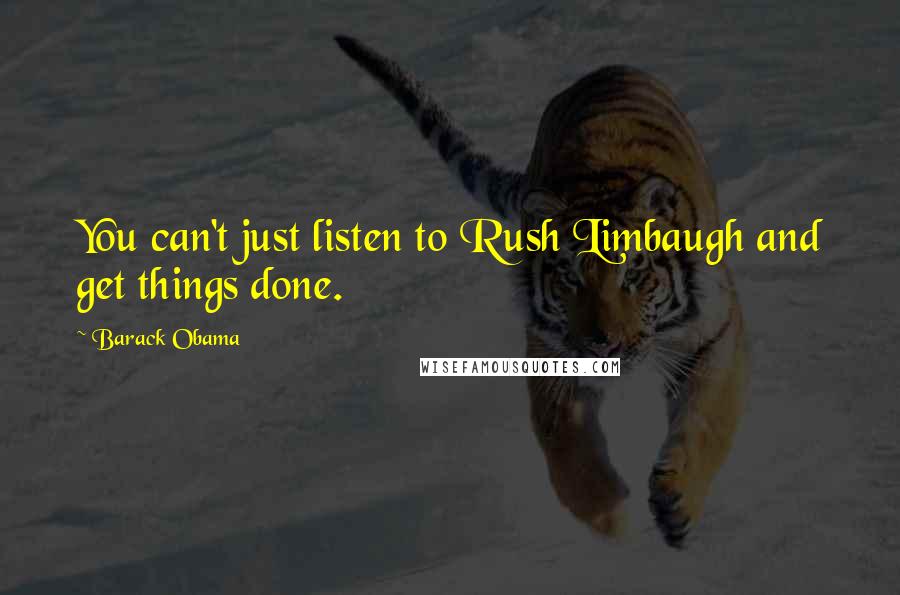 Barack Obama Quotes: You can't just listen to Rush Limbaugh and get things done.