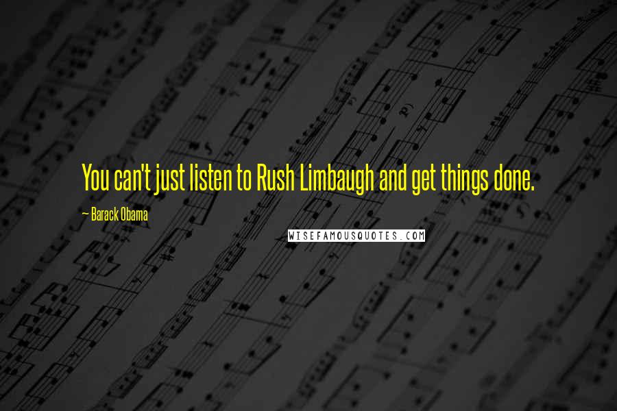 Barack Obama Quotes: You can't just listen to Rush Limbaugh and get things done.