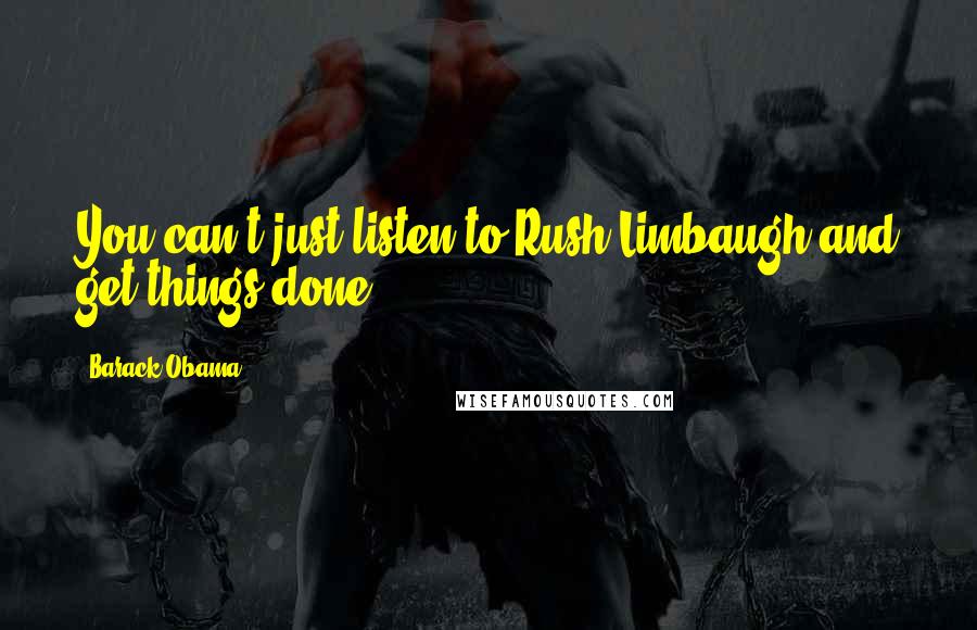 Barack Obama Quotes: You can't just listen to Rush Limbaugh and get things done.