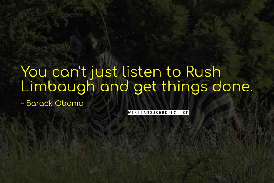 Barack Obama Quotes: You can't just listen to Rush Limbaugh and get things done.