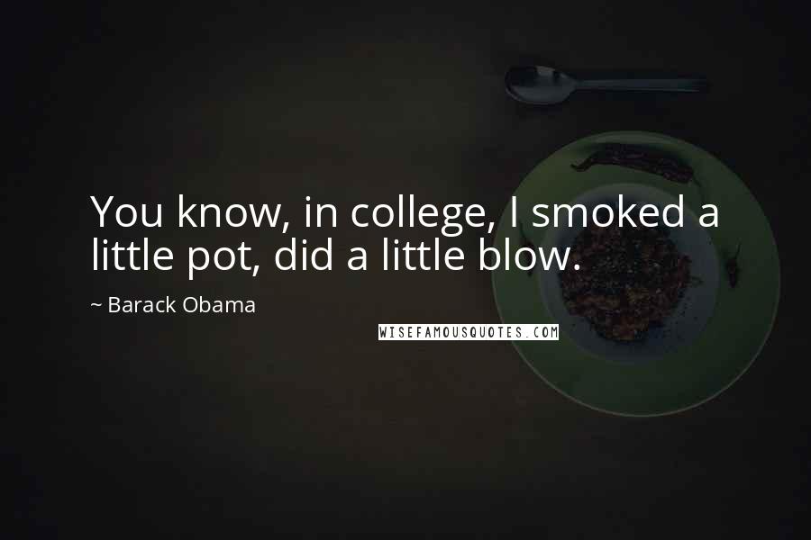 Barack Obama Quotes: You know, in college, I smoked a little pot, did a little blow.