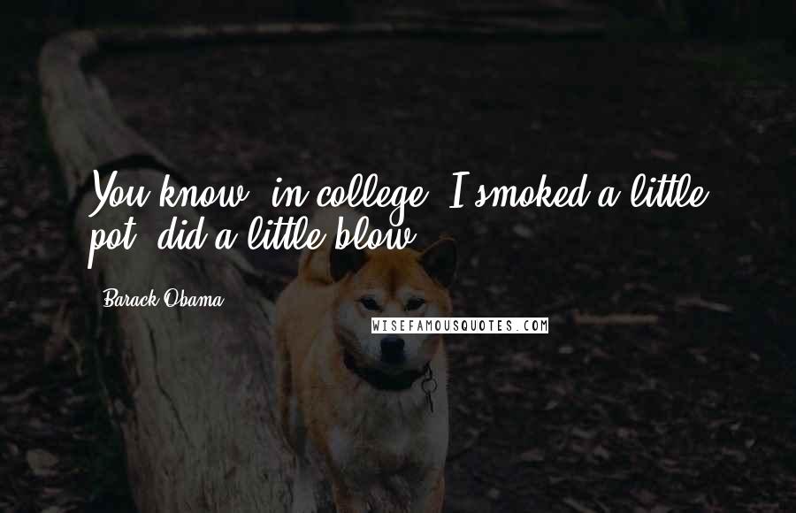 Barack Obama Quotes: You know, in college, I smoked a little pot, did a little blow.