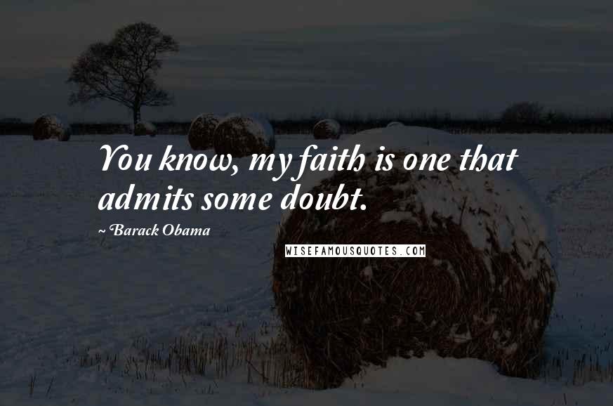 Barack Obama Quotes: You know, my faith is one that admits some doubt.