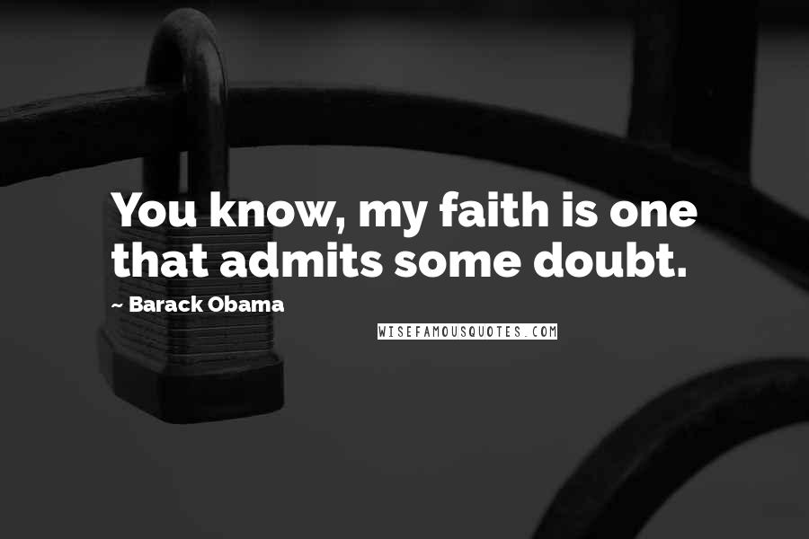 Barack Obama Quotes: You know, my faith is one that admits some doubt.