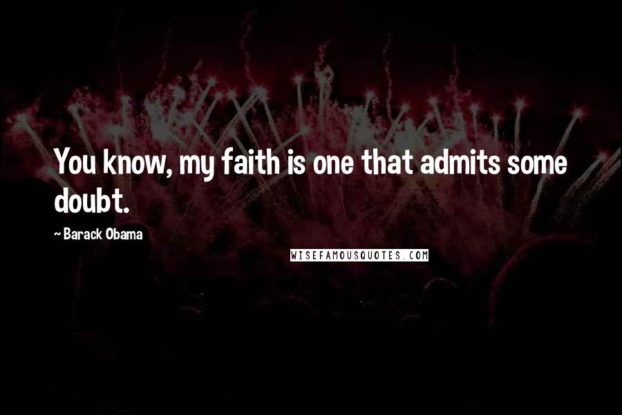 Barack Obama Quotes: You know, my faith is one that admits some doubt.