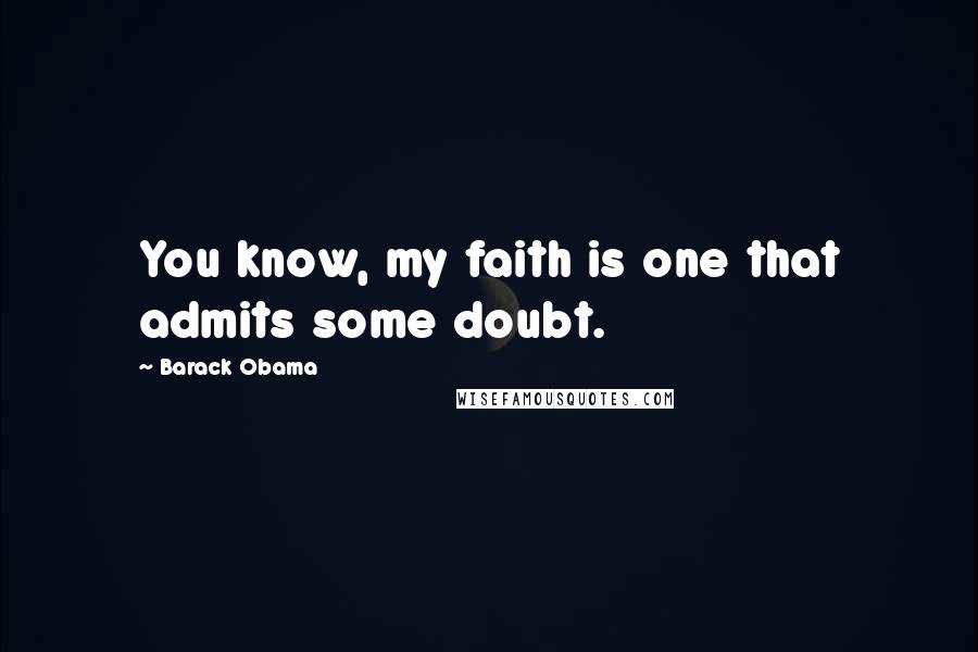 Barack Obama Quotes: You know, my faith is one that admits some doubt.