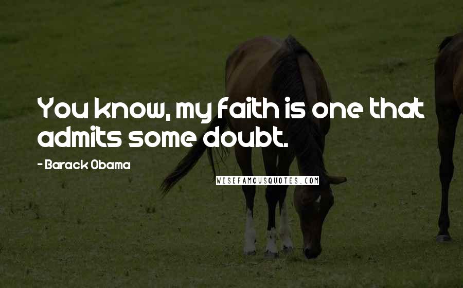 Barack Obama Quotes: You know, my faith is one that admits some doubt.