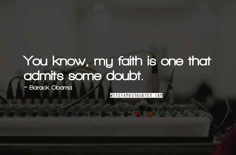 Barack Obama Quotes: You know, my faith is one that admits some doubt.