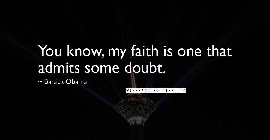 Barack Obama Quotes: You know, my faith is one that admits some doubt.