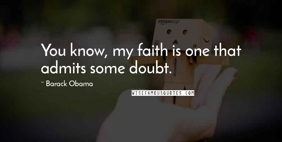 Barack Obama Quotes: You know, my faith is one that admits some doubt.