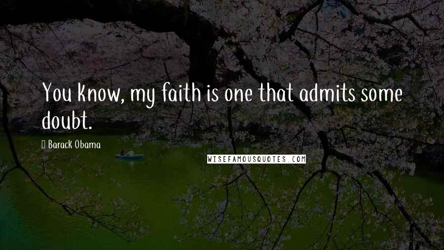 Barack Obama Quotes: You know, my faith is one that admits some doubt.