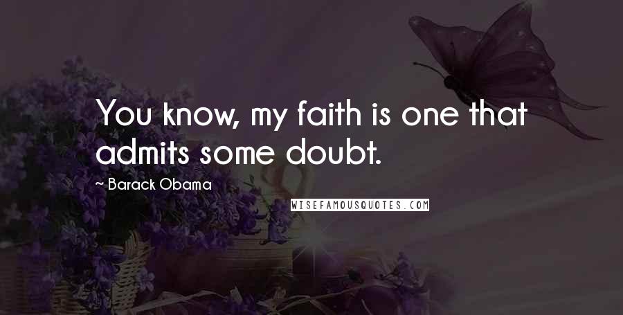 Barack Obama Quotes: You know, my faith is one that admits some doubt.