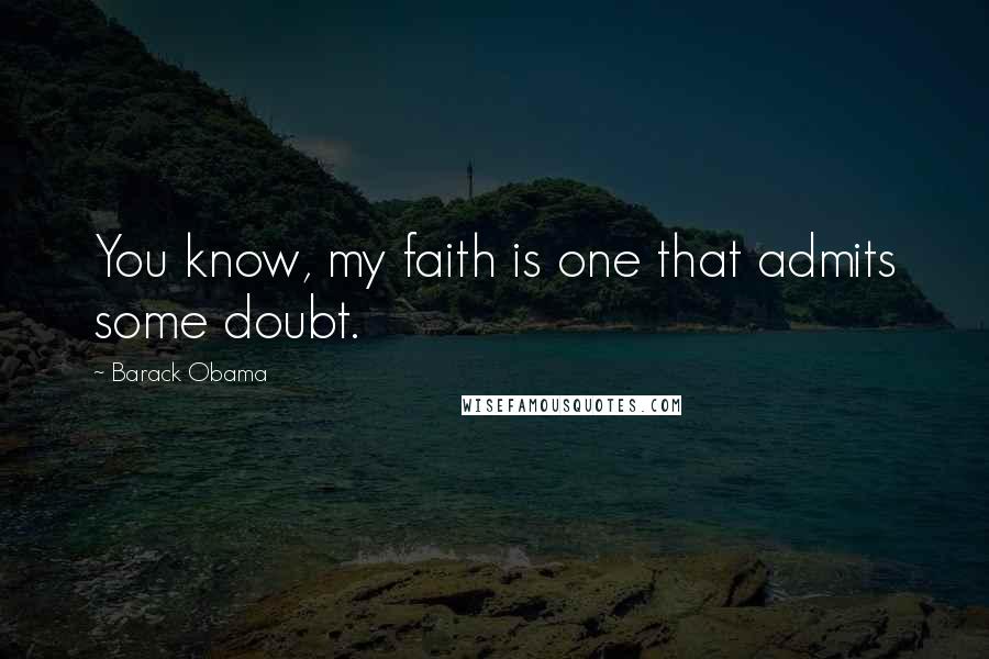 Barack Obama Quotes: You know, my faith is one that admits some doubt.