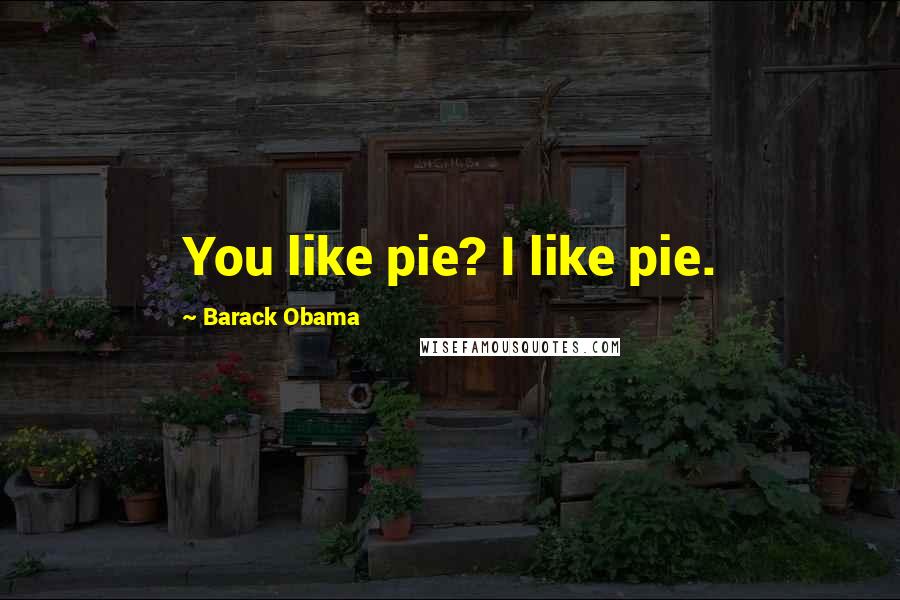 Barack Obama Quotes: You like pie? I like pie.