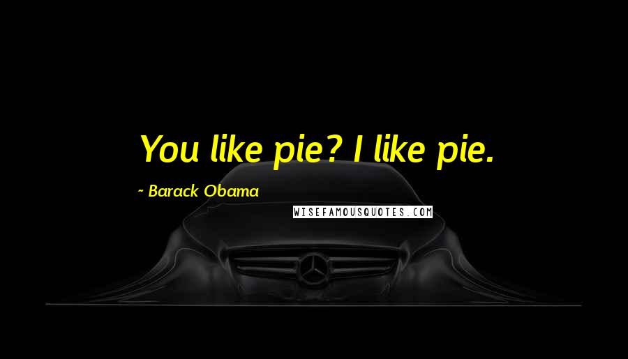 Barack Obama Quotes: You like pie? I like pie.