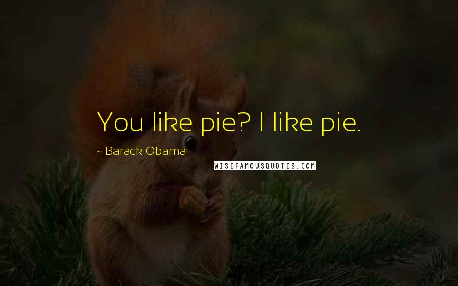 Barack Obama Quotes: You like pie? I like pie.