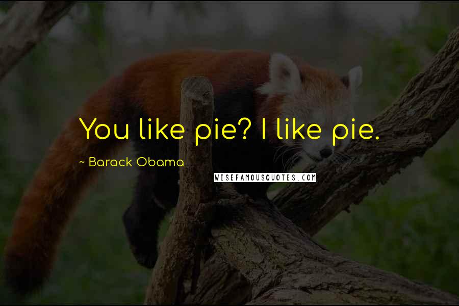 Barack Obama Quotes: You like pie? I like pie.