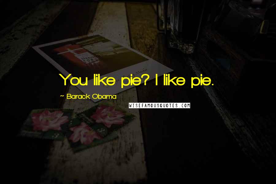 Barack Obama Quotes: You like pie? I like pie.