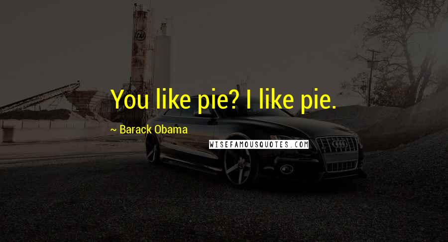 Barack Obama Quotes: You like pie? I like pie.