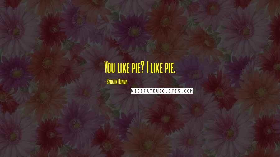 Barack Obama Quotes: You like pie? I like pie.