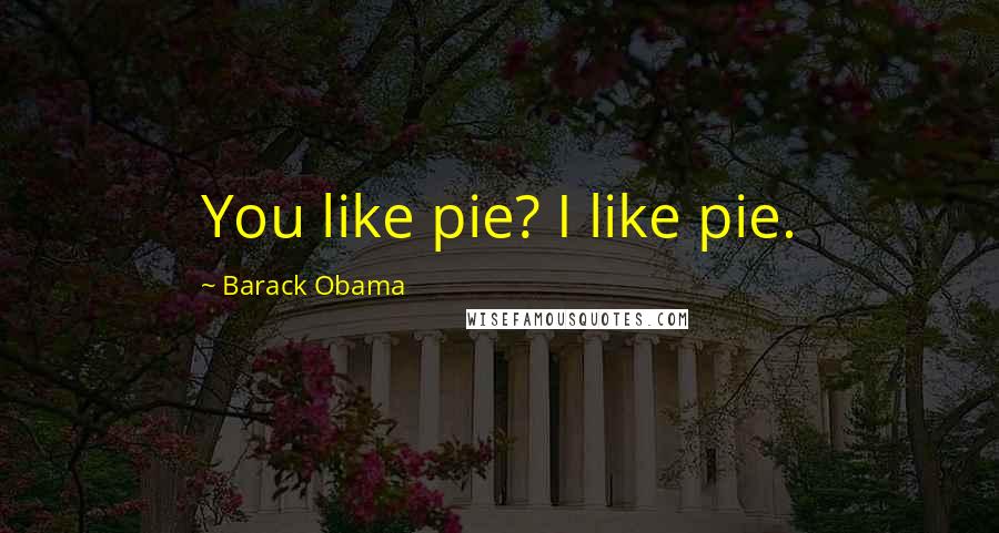 Barack Obama Quotes: You like pie? I like pie.