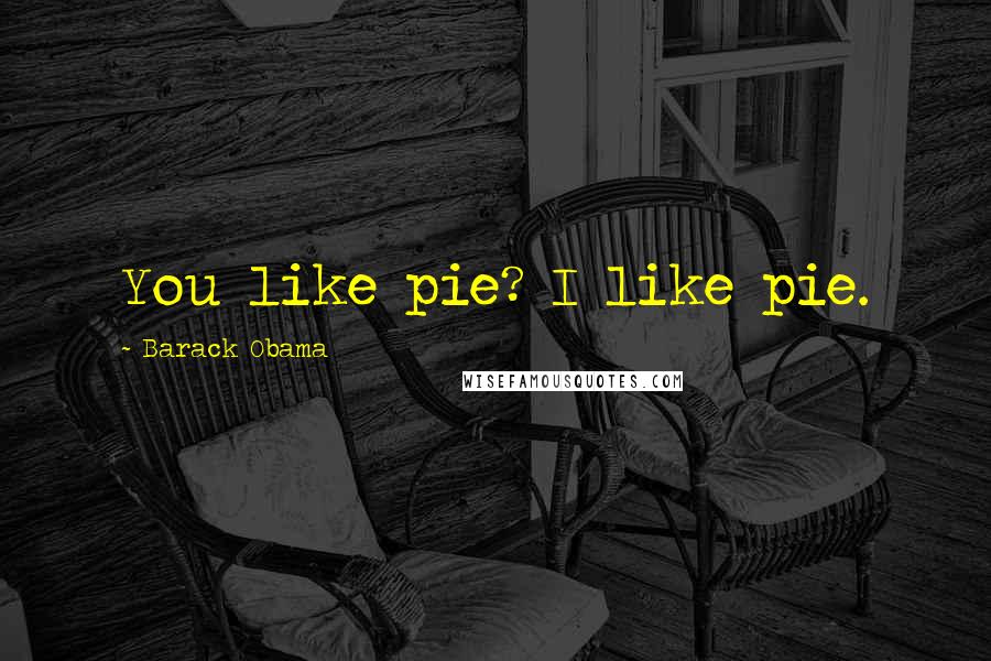 Barack Obama Quotes: You like pie? I like pie.