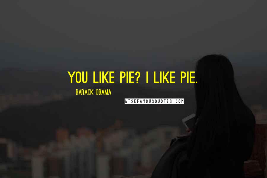 Barack Obama Quotes: You like pie? I like pie.