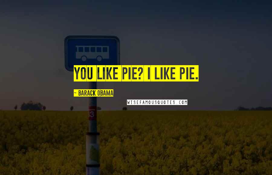 Barack Obama Quotes: You like pie? I like pie.