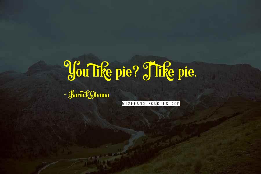 Barack Obama Quotes: You like pie? I like pie.