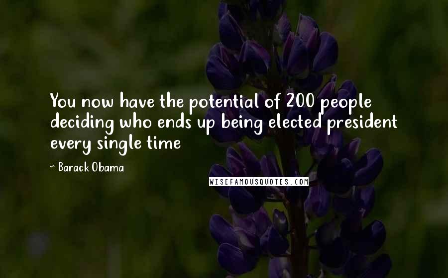 Barack Obama Quotes: You now have the potential of 200 people deciding who ends up being elected president every single time