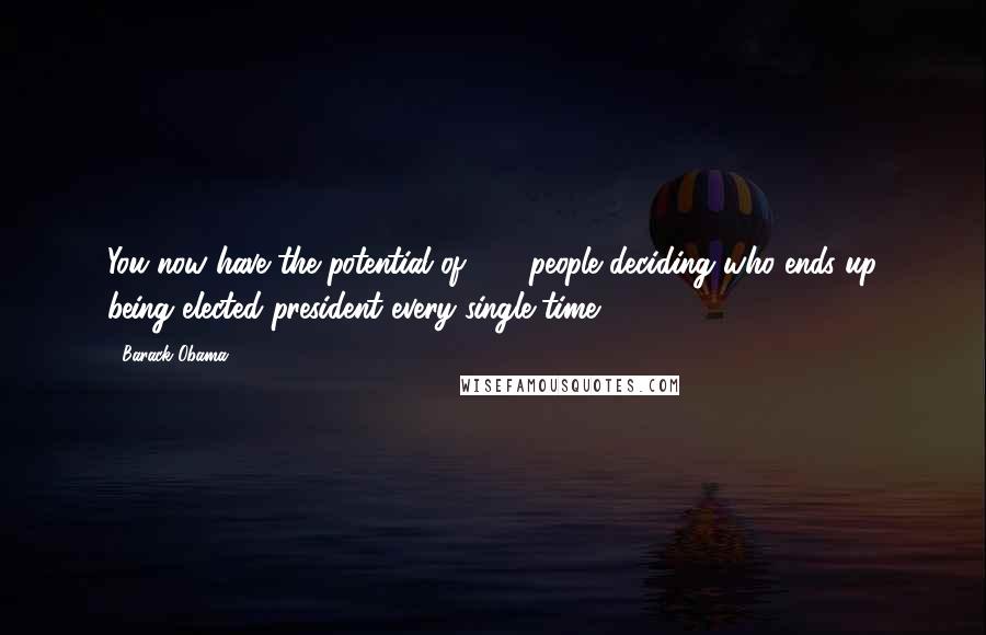 Barack Obama Quotes: You now have the potential of 200 people deciding who ends up being elected president every single time