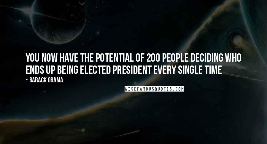 Barack Obama Quotes: You now have the potential of 200 people deciding who ends up being elected president every single time