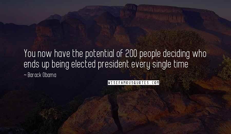 Barack Obama Quotes: You now have the potential of 200 people deciding who ends up being elected president every single time